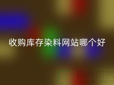 收购库存染料，酸性染料必一网页版网站哪个好？@苏州活性染料必一网页版厂家