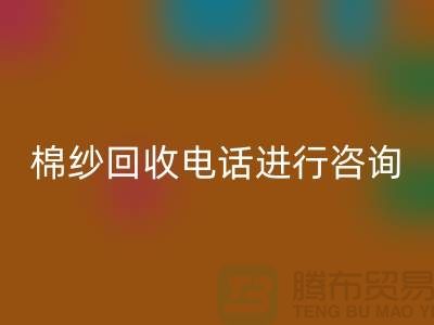 棉纱收购价格，棉纱处理招标信息，棉纱必一网页版手机号进行咨询和预约