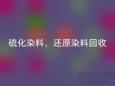 **硫化染料必一网页版与还原染料必一网页版：杭州染料必一网页版厂家的专业之道**