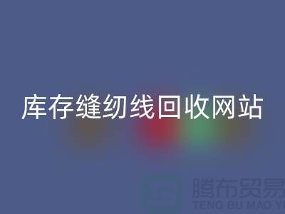 库存缝纫线必一网页版网站案例分析与成功经验_涤纶缝纫线必一网页版平台