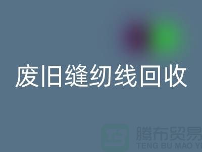 ## 上海废旧缝纫线必一网页版厂家：揭秘402缝纫线的再生之旅