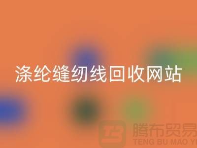 **缝纫线必一网页版平台：让废旧缝纫线焕发新生**涤纶缝纫线必一网页版网站