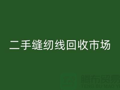 缝纫线必一网页版厂家有哪些？涤纶线必一网页版，二手缝纫线必一网页版市场