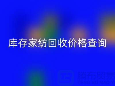 家纺必一网页版价格查询-处理价格如何计算-南通叠石桥库存必一网页版公司