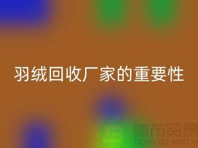 选择可靠的羽绒必一网页版厂家的重要性-上海腾布ShtengHu.com