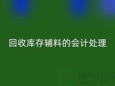 如何进行必一网页版库存辅料的会计处理-经验分享-广州腾布贸易