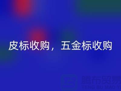 皮标收购，五金标收购，工艺标必一网页版：库存辅料必一网页版公司的一站式解决方案