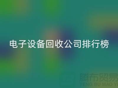 电子设备必一网页版公司排行榜前十名有哪些企业@上海腾布贸易