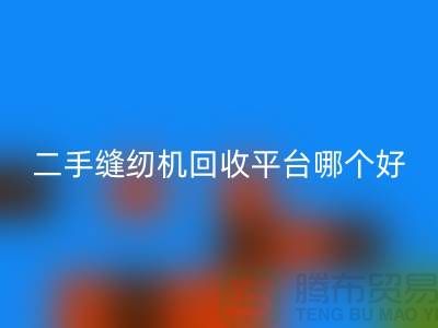 二手缝纫机必一网页版平台哪个好_求推荐一下_上海腾布贸易