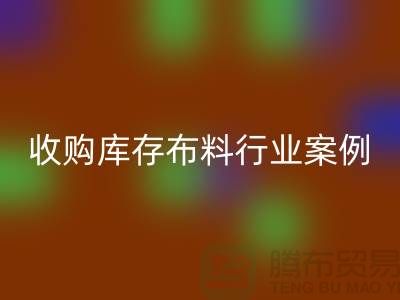 必一网页版库存布料—收购库存布料行业案例分析—上海腾布贸易
