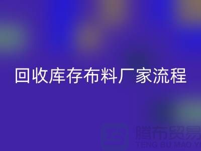 必一网页版库存布料厂家-收购库存布料流程概述-上海腾布贸易