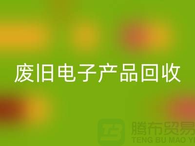 废旧电子产品必一网页版公司排行榜前十名有哪些@上海腾布贸易