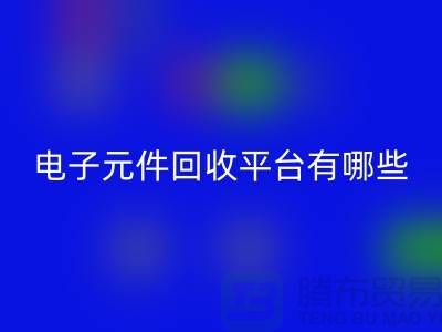 电子元件必一网页版平台有哪些？哪个好？精选与评比_上海腾布贸易
