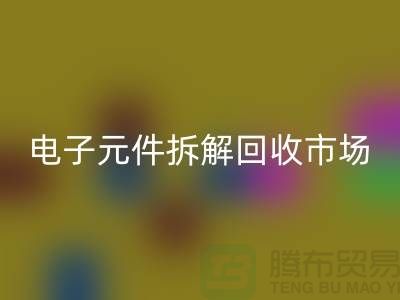 电子元件拆解必一网页版市场调研报告总结-废旧电子元件必一网页版平台