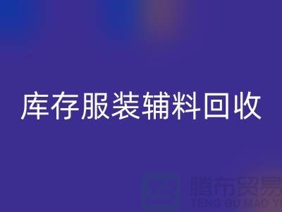 库存服装辅料必一网页版公司，为环保出一份力【上海腾布】