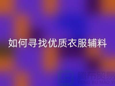 寻找优质衣服辅料必一网页版厂家，环保与经济的双赢选择