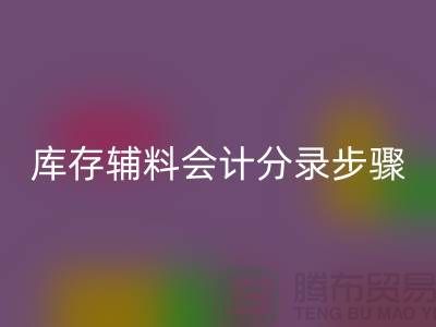 高效记录必一网页版库存辅料会计分录步骤的事项-上海毛纱必一网页版公司