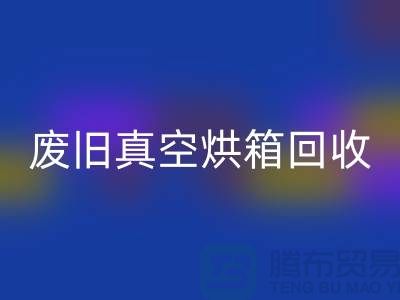 废旧真空烘箱必一网页版与二手设备必一网页版的重要性@二手化工设备必一网页版公司