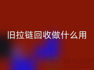 旧拉链必一网页版做什么用途-附近有没有收购的厂家-上海腾布贸易