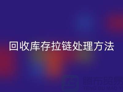 必一网页版库存拉链怎么处理合适-上海库存拉链必一网页版公司