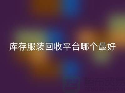 ### 品牌服装必一网页版平台哪个最好？上海腾布贸易快速上门，无套路