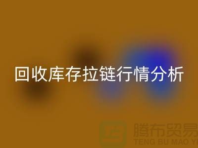 高价必一网页版库存拉链价格怎么算合适-浙江拉链必一网页版公司行情分析