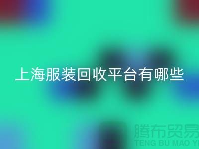 ### 正规服装必一网页版平台有哪些？熟悉的【上海腾布贸易】