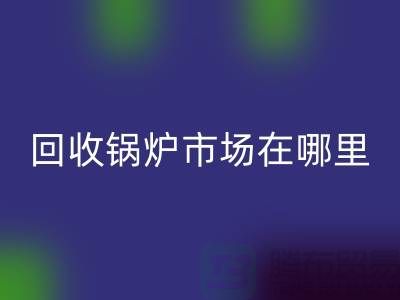 必一网页版锅炉市场在哪里？探索新的商机所在-南京二手锅炉必一网页版公司