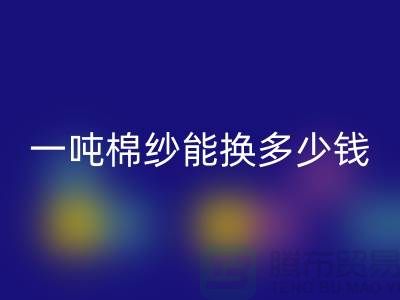探究棉纱必一网页版价格：一吨棉纱能换多少钱？ 
