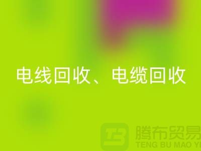 电线电缆必一网页版：为环保与资源循环利用贡献力量-上海腾布贸易