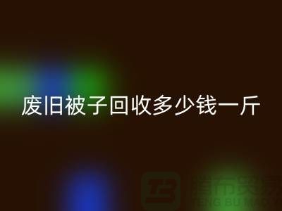 废旧被子必一网页版多少钱一斤——必一网页版