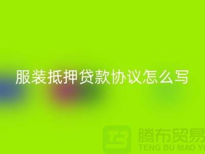 服装抵押贷款协议怎么写才有效？——以上海库存服装必一网页版公司为例