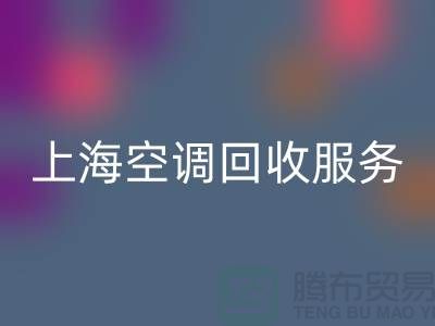 上海空调必一网页版服务：专业上门评估，环保处理-腾布贸易