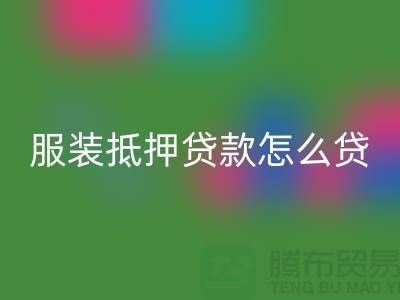 服装抵押贷款怎么贷？是否可靠吗？上海库存服装必一网页版公司