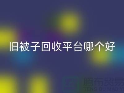 旧被子必一网页版平台哪个好——南通家纺库存必一网页版公司