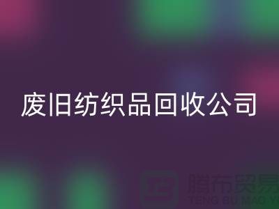 **南通纺织品必一网页版公司：让废旧纺织品重获新生，引领绿色循环新时代**
