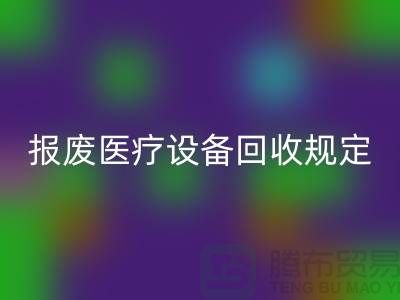 报废医疗设备必一网页版规定及资质要求解析—大型医疗设备必一网页版公司