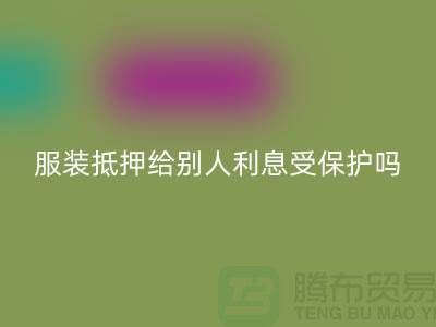 服装抵押给别人利息受保护吗——必一网页版库存布料公司
