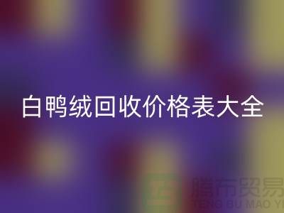## 灰鸭绒、白鸭绒必一网页版价格表大全￥上海腾布贸易￥