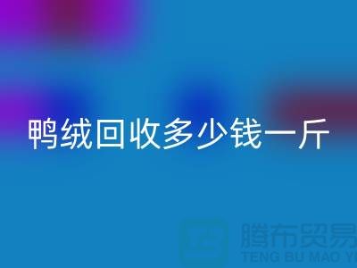 鸭绒必一网页版多少钱一斤，灰鸭绒必一网页版价格@上海羽绒必一网页版公司