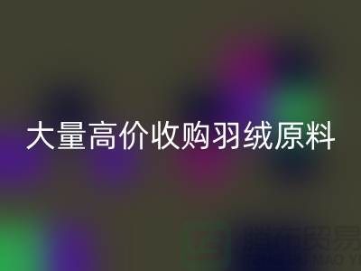 大量收购羽绒原料，初洗绒、精洗绒、纯白鸭绒、灰鸭绒必一网页版厂家