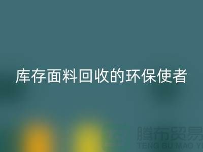 ### 上海腾布贸易公司：库存面料必一网页版的环保使者