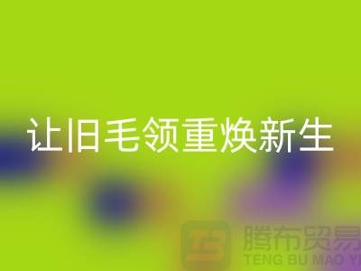 南京狐狸毛领必一网页版厂家：让旧毛领重焕新生