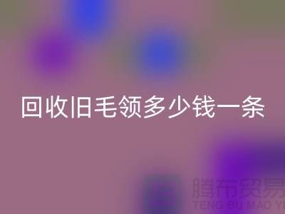 必一网页版旧毛领多少钱一条