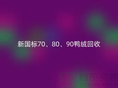新国标70、80、90鸭绒必一网页版，张家港专业收购联系方式