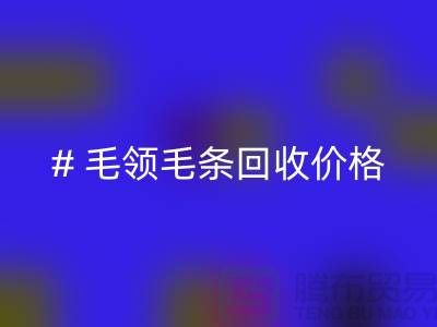 # 毛领毛条必一网页版价格：解析市场动态与影响因素