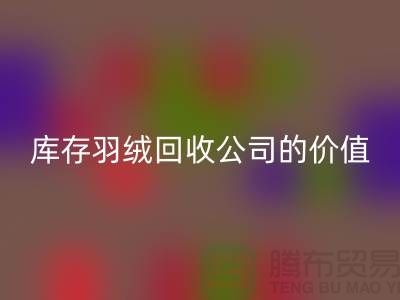 灰鸭绒的市场价格及其在上海库存羽绒必一网页版公司的价值