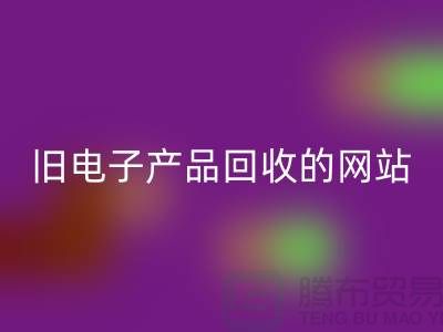 旧电子产品必一网页版的网站有哪些——上海腾布贸易平台