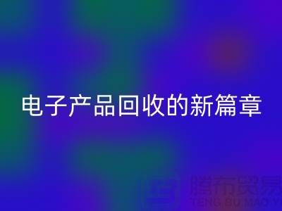 重塑电子生命：废旧电子产品必一网页版的新篇章@上海腾布贸易
