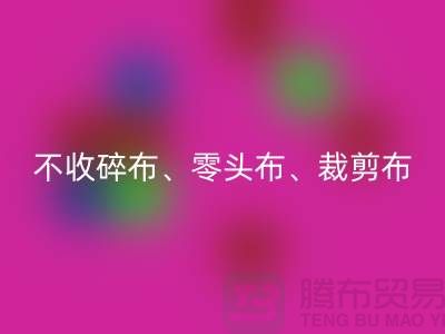 上海库存布料必一网页版公司明确说明：不收碎布、零头布、裁剪布